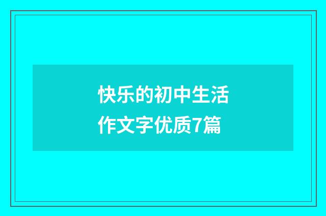 快乐的初中生活作文字优质7篇