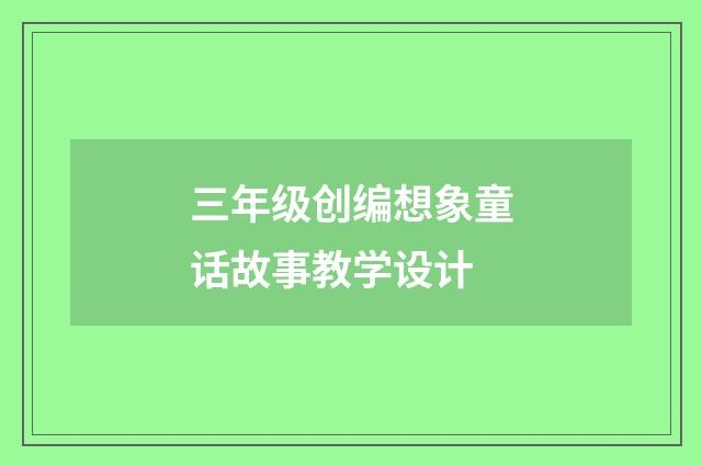 三年级创编想象童话故事教学设计