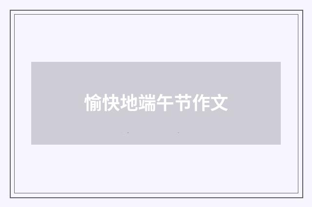 愉快地端午节作文