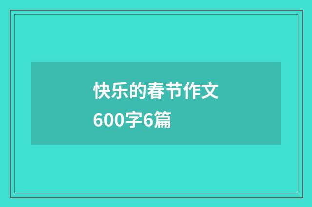 快乐的春节作文600字6篇