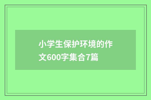 小学生保护环境的作文600字集合7篇