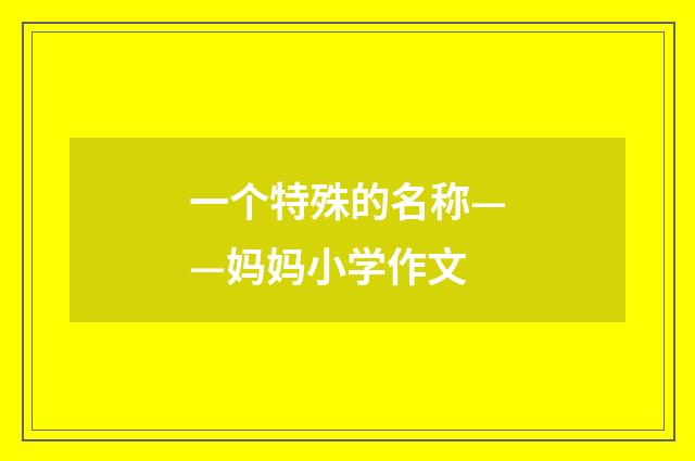 一个特殊的名称——妈妈小学作文