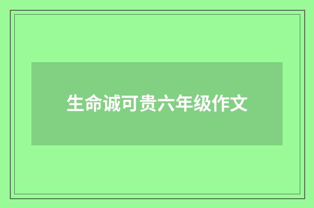 生命诚可贵六年级作文
