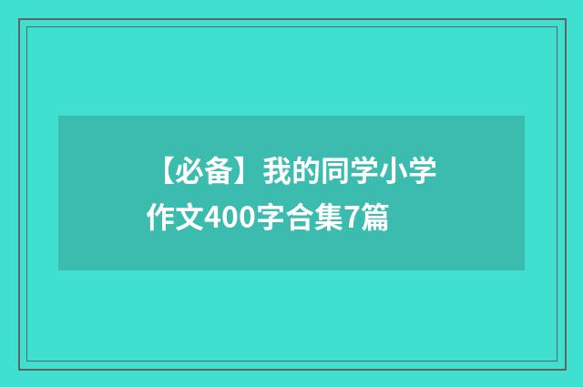 【必备】我的同学小学作文400字合集7篇