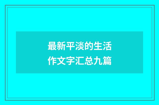 最新平淡的生活作文字汇总九篇