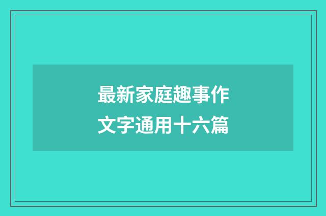 最新家庭趣事作文字通用十六篇