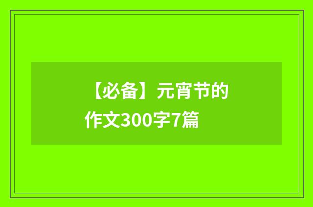 【必备】元宵节的作文300字7篇