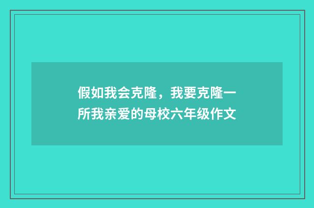 假如我会克隆，我要克隆一所我亲爱的母校六年级作文