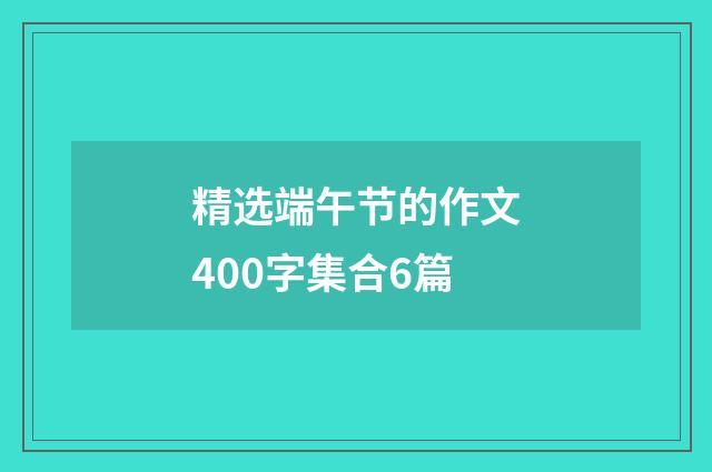 精选端午节的作文400字集合6篇