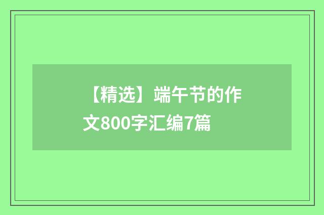 【精选】端午节的作文800字汇编7篇