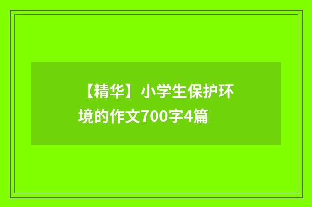 【精华】小学生保护环境的作文700字4篇