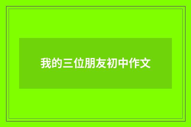 我的三位朋友初中作文