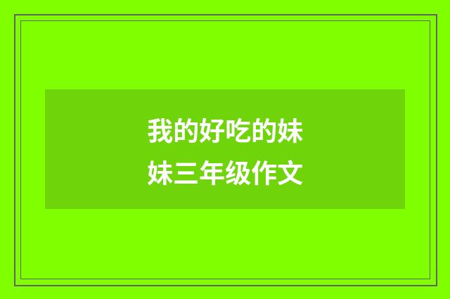 我的好吃的妹妹三年级作文