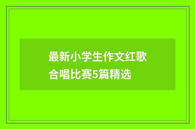 最新小学生作文红歌合唱比赛5篇精选