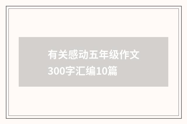 有关感动五年级作文300字汇编10篇