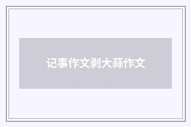 记事作文剥大蒜作文
