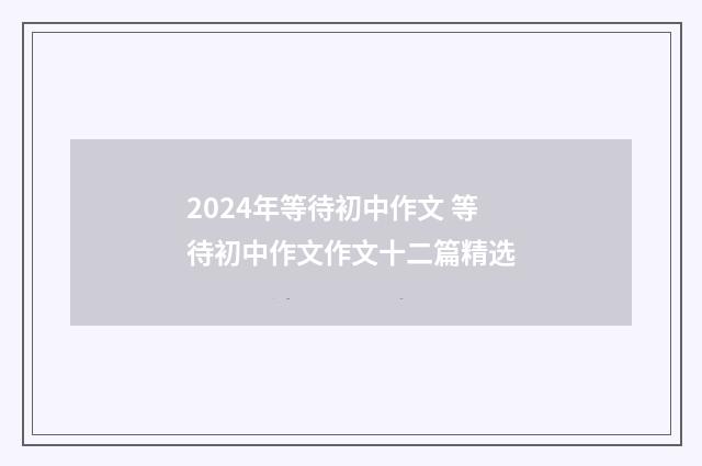 2024年等待初中作文 等待初中作文作文十二篇精选