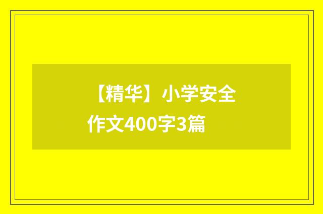 【精华】小学安全作文400字3篇