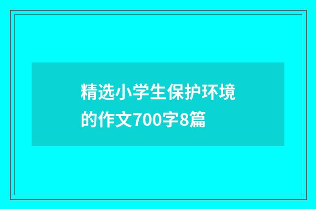 精选小学生保护环境的作文700字8篇