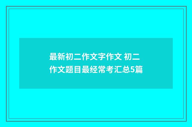 最新初二作文字作文 初二作文题目最经常考汇总5篇