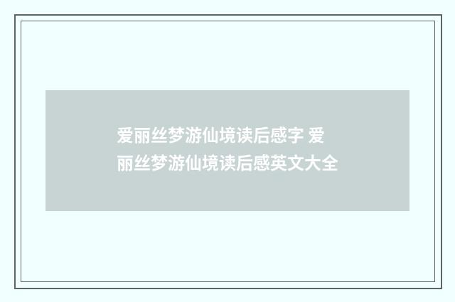 爱丽丝梦游仙境读后感字 爱丽丝梦游仙境读后感英文大全