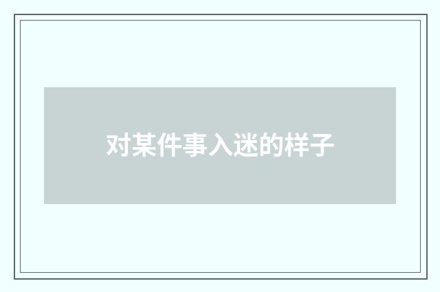 对某件事入迷的样子