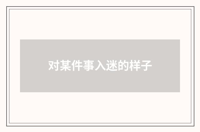 对某件事入迷的样子