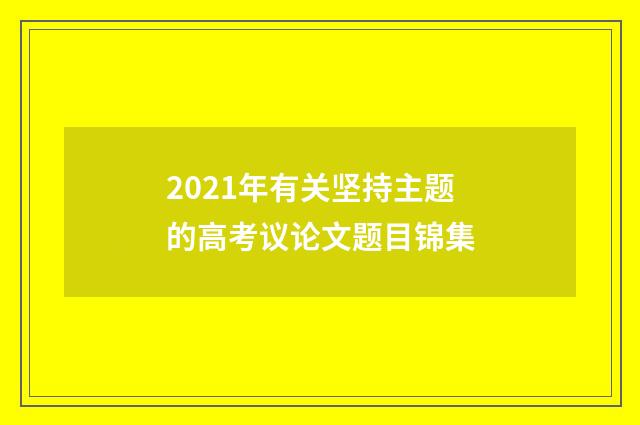 2021年有关坚持主题的高考议论文题目锦集