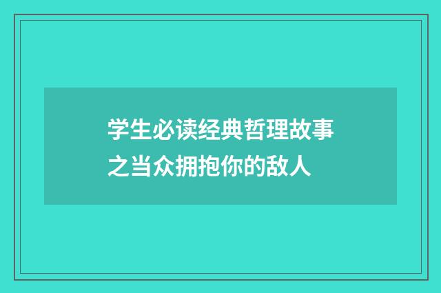 学生必读经典哲理故事之当众拥抱你的敌人