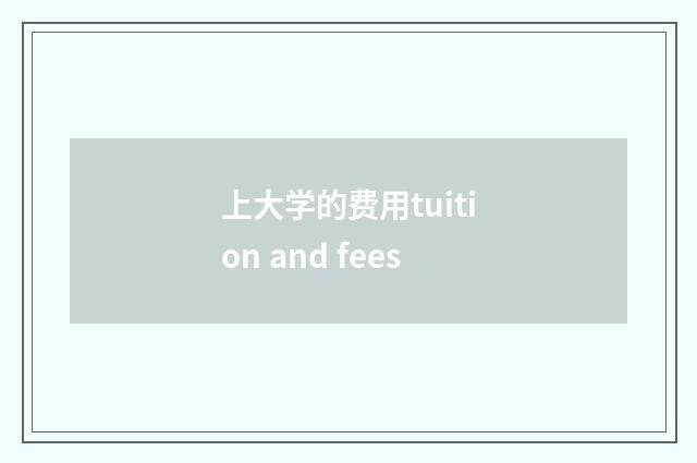 上大学的费用tuition and fees