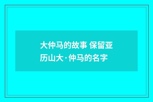 大仲马的故事 保留亚历山大·仲马的名字