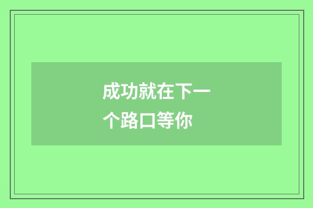 成功就在下一个路口等你