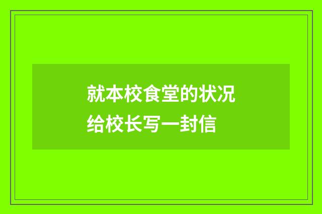 就本校食堂的状况给校长写一封信
