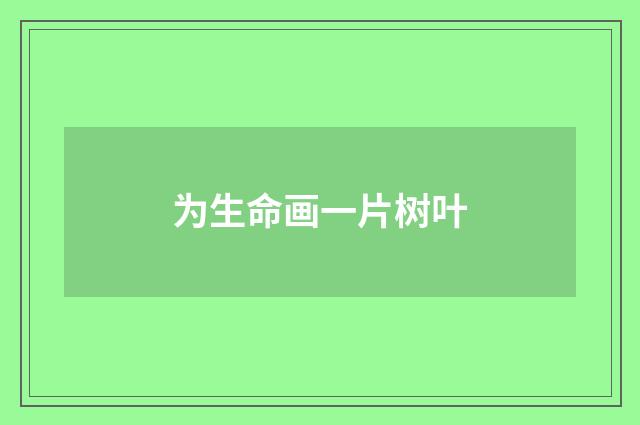 为生命画一片树叶