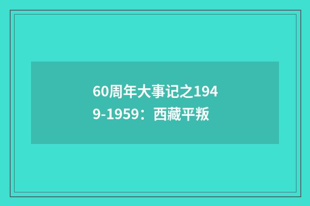 60周年大事记之1949-1959：西藏平叛