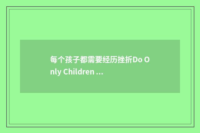 每个孩子都需要经历挫折Do Only Children Need Setback Experience?