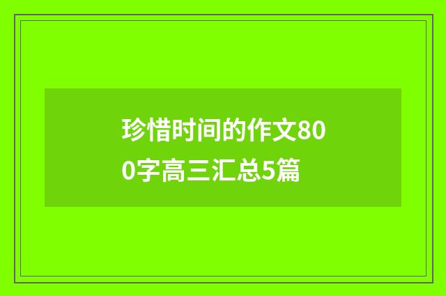 珍惜时间的作文800字高三汇总5篇