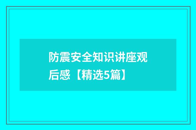 防震安全知识讲座观后感【精选5篇】