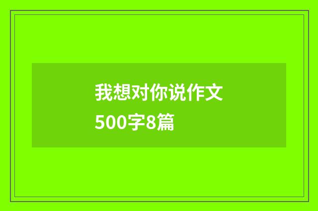 我想对你说作文500字8篇