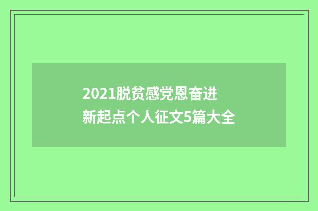 2021脱贫感党恩奋进新起点个人征文5篇大全