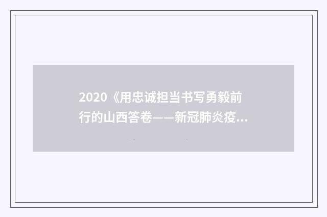 2020《用忠诚担当书写勇毅前行的山西答卷——新冠肺炎疫情防控斗争启示录》观后感心得5篇