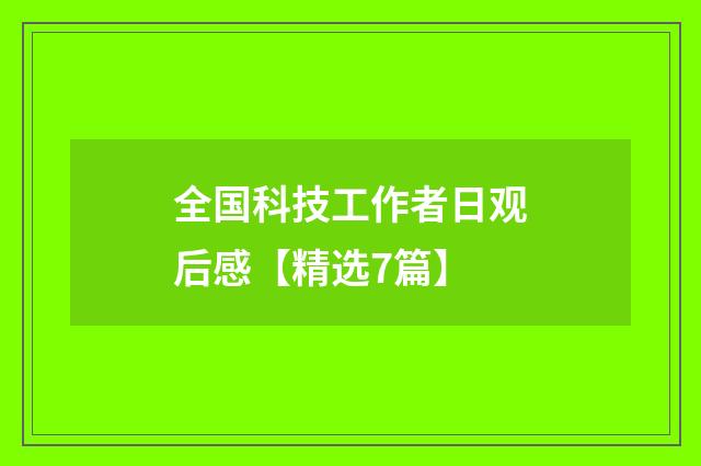 全国科技工作者日观后感【精选7篇】