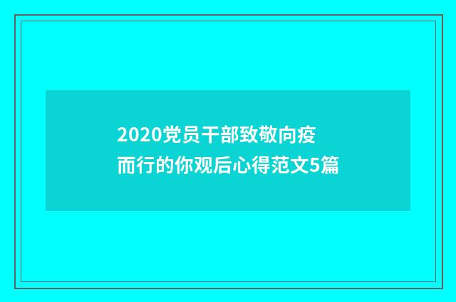 2020党员干部致敬向疫而行的你观后心得范文5篇