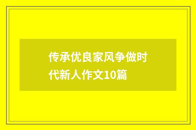 传承优良家风争做时代新人作文10篇