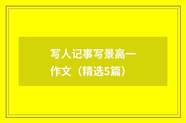 写人记事写景高一作文（精选5篇）