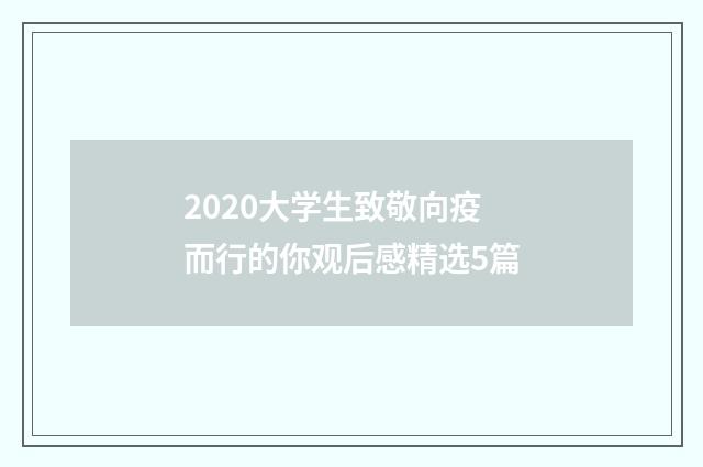 2020大学生致敬向疫而行的你观后感精选5篇