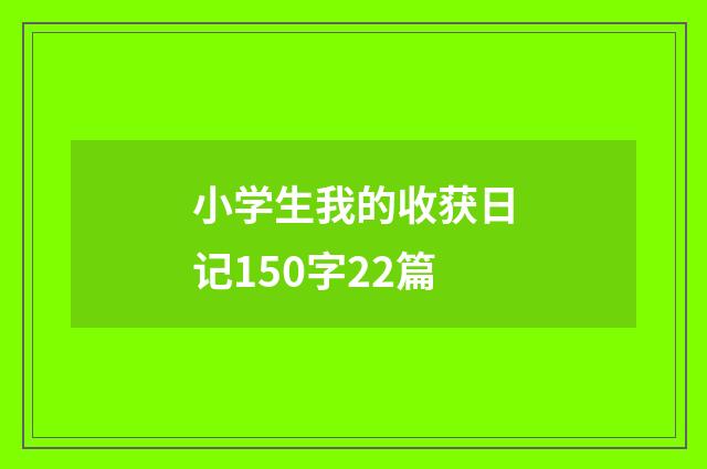 小学生我的收获日记150字22篇