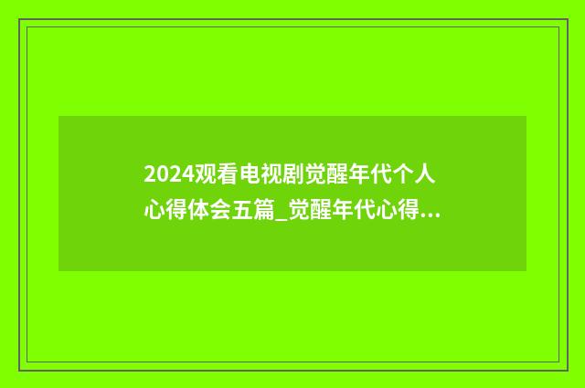2024观看电视剧觉醒年代个人心得体会五篇_觉醒年代心得体会