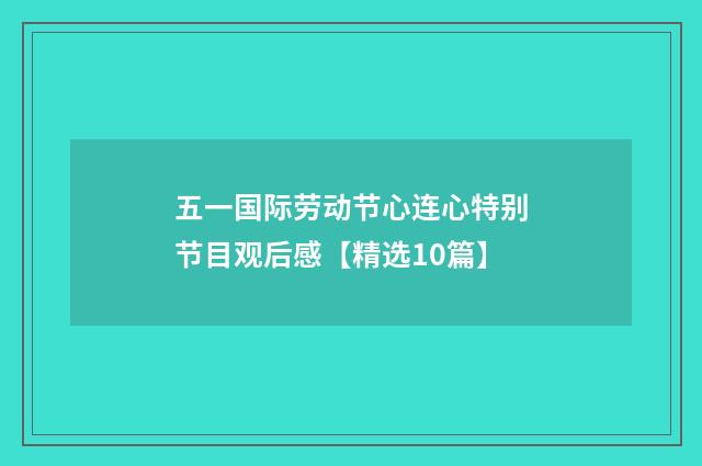 五一国际劳动节心连心特别节目观后感【精选10篇】