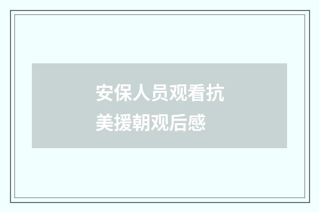 安保人员观看抗美援朝观后感